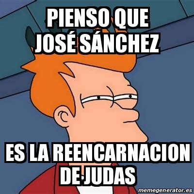 Meme Futurama Fry Pienso Que Jos S Nchez Es La Reencarnacion De