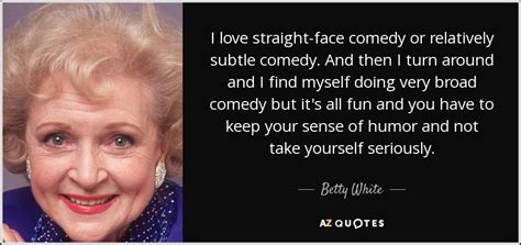 Betty White quote: I love straight-face comedy or relatively subtle ...