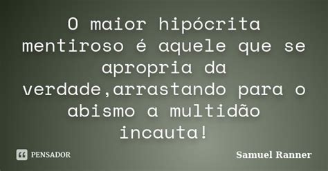 O Maior Hipócrita Mentiroso é Aquele Samuel Ranner Pensador