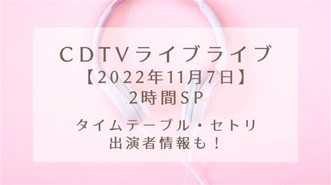 Cdtvライブライブ 11月7日 2時間spタイムテーブルやセトリ出演者情報も！｜karin塔