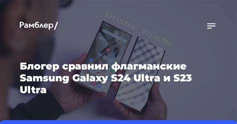 Блогер сравнил флагманские Samsung Galaxy S24 Ultra и S23 Ultra назвав