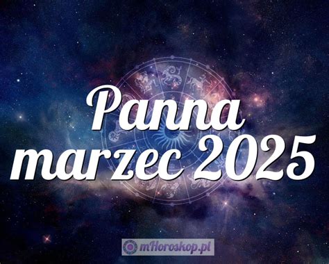 Horoskop Panna marzec 2025 horoskop miesięczny