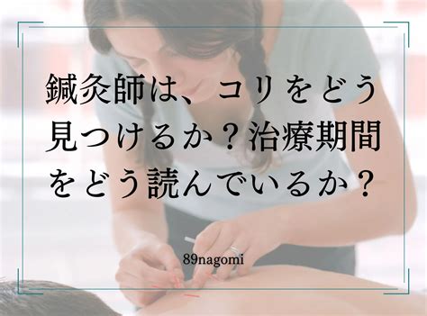 鍼灸師は、コリをどうやって見つけるか？治療期間をどう読んでいるか？｜大阪市中央区玉造 鍼灸院｜はりきゅう和 Nagomi