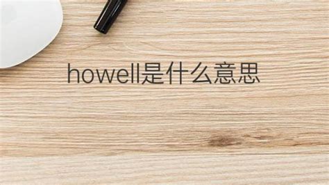 Howell是什么意思 Howell的翻译、读音、例句、中文解释 下午有课