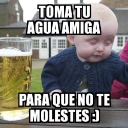 Meme Drunk Baby Toma Tu Agua Amiga Para Que No Te Molestes 13981042