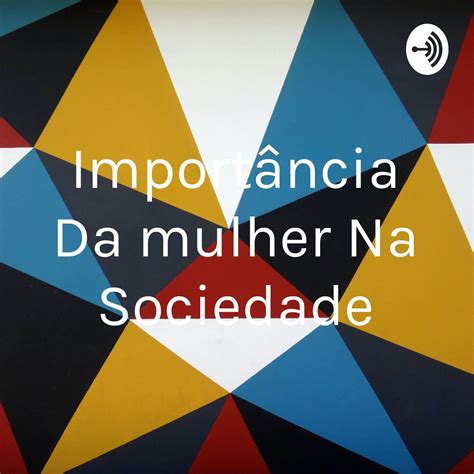 Importância Da Mulher Na Sociedade Podcast History Listen Notes