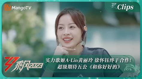 【精彩看点】实力歌姬a Lin黄丽玲 徐怀钰终于合作！超级期待五公《和你好好的》｜《乘风2023》ride The Wind 2023