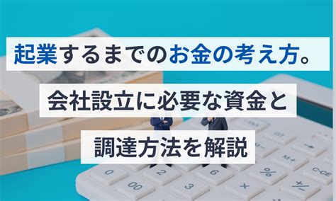 起業するまでのお金の考え方。会社設立に必要な資金と調達方法を解説 マネーフォワード クラウド会社設立