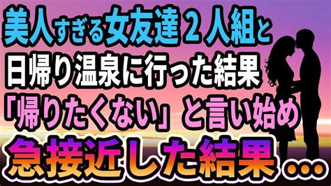 【馴れ初め】美人すぎる女友達2人組と日帰り温泉に行った結果「今日は帰りたくない」と言い始め 彼女達と急接近した結果【感動する話