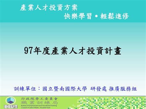 產業人才投資方案 快樂學習˙輕鬆進修 97年度產業人才投資計畫 訓練單位：國立暨南國際大學 研發處 推廣服務組 Ppt Download