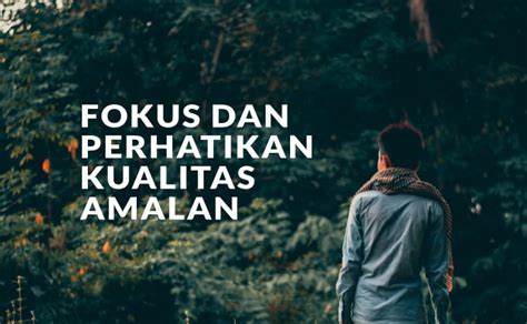 Lebih Fokus Dan Perhatian Pada Kualitas Amalan Daripada Memperbanyak Amalan