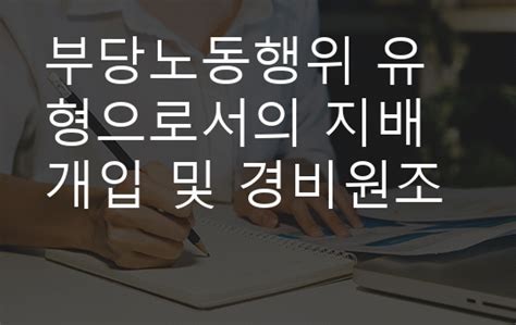 부당노동행위 유형으로서의 지배개입 및 경비원조