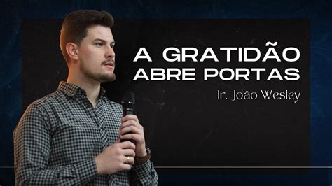 A GRATIDÃO ABRE PORTAS Ir João Wesley Tabernáculo Mensagem da Cruz