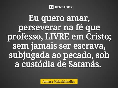 Eu Quero Amar Perseverar Na Fé Que Aimara Maia Schindler Pensador