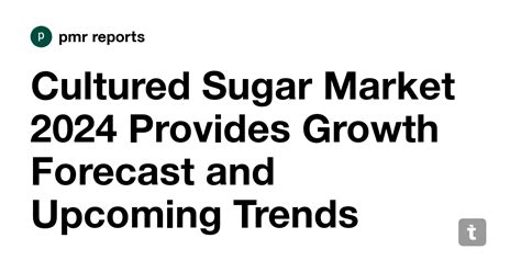 Cultured Sugar Market 2024 Provides Growth Forecast And Upcoming Trends Opportunities By Types