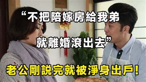 “不把陪嫁房給我弟，就離婚滾出去”老公剛説完就被淨身出戶！ 翠花的秘密 Youtube