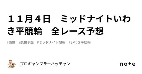 11月4日 ミッドナイトいわき平競輪 全レース予想｜プロギャンブラーハッチャン