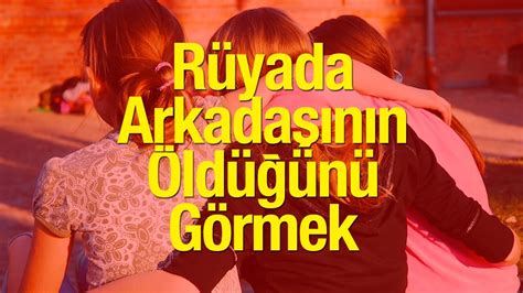 Rüyada Arkadaşının Öldüğünü Görmek ve Ağlamak Neye Yorulur Rüyada