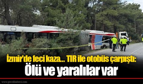 Zmir De Feci Kaza Tir Ile Otob S Arp T L Ve Yaral Lar Var