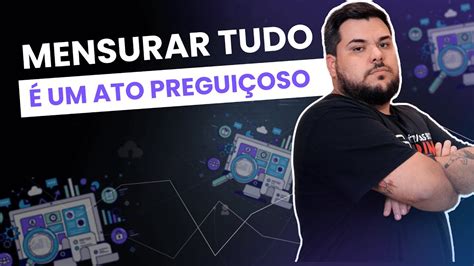 Mensurar tudo é um ato preguiçoso de quem não sabe o que quer