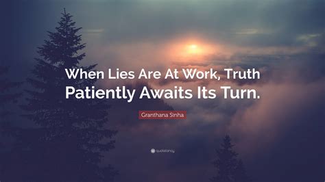 Granthana Sinha Quote: “When Lies Are At Work, Truth Patiently Awaits