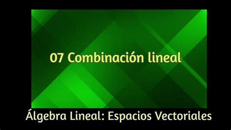 Combinaciones Lineales Espacios Vectoriales Youtube