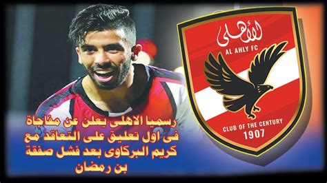 رسميا الاهلى يعلن عن مفاجاة فى اول تعليق على التعاقد مع كريم البركاوى