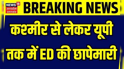 Ed Raids कश्‍मीर से लेकर यूपी तक में Ed की छापेमारी Uttar Pradesh Jammu And Kashmir