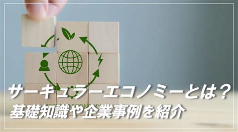 サーキュラーエコノミーとは？定義や企業ができること、取り組み事例まで解説 サステナビリティ ハブ