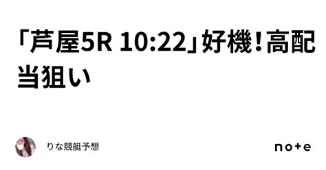 「芦屋5r 10 22」🌈好機！高配当狙い🌈💞｜🎀りな🎀競艇予想