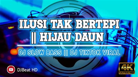 Dj Ilusi Tak Bertepi Hijau Daun Dj Slow Bass Tiktok Viral Youtube