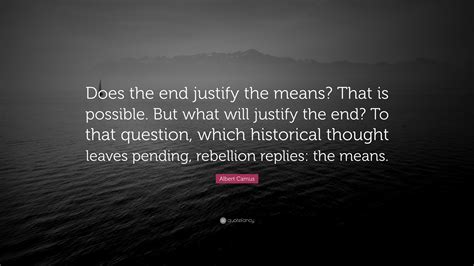 Albert Camus Quote Does The End Justify The Means That Is Possible