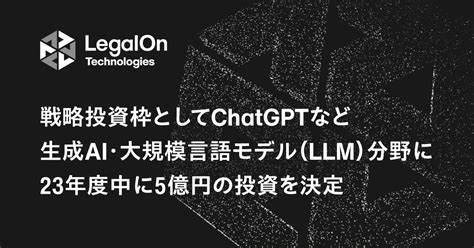 株式会社legalon Technologies、戦略投資枠としてchatgptなど生成ai・大規模言語モデル（llm）分野に23年度中に5億