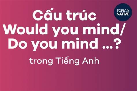 Cấu Trúc Would You Mind Trong Tiếng Anh Cách Dùng Và Bài Tập Emg Online