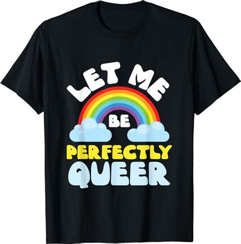 Let Me Be Perfectly Queer Lgbtq Rainbow Love And Proud T T Shirt