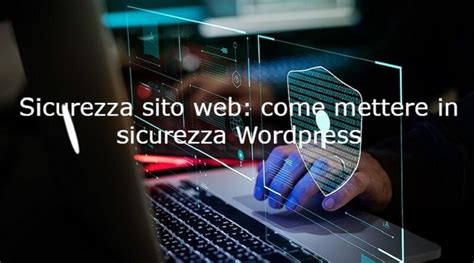 Sicurezza Sito Web Come Mettere In Sicurezza Wordpress