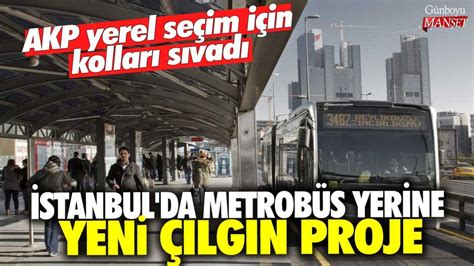 AKP yerel seçim için kolları sıvadı İstanbul da metrobüs yerine yeni