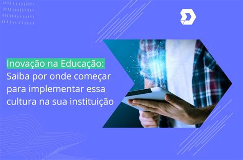 O Que Define A Verdadeira Inovação Na Educação - Inovação na Educação: Saiba por onde começar para implementar essa ...