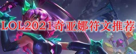 Lol2021奇亚娜符文怎么点奇亚娜2021中单最新符文加点推荐3dm网游