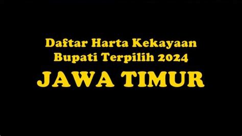 Daftar Harta Kekayaan Bupati Terpilih Se Jawa Timur Hasil Pilkada 2024