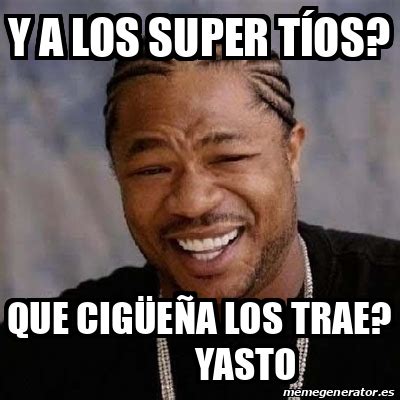 Meme Yo Dawg Y a los Super Tíos Que cigüeña los trae Yasto 33359069