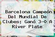 Barcelona vs River Plate Barcelona campeón del Mundial de Clubes ganó