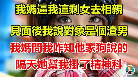 我才26我媽就逼我這大齡剩女去相親，見面後我說對象是個渣男，我媽問我咋知道聽他家狗說的，隔天我媽幫我掛了精神科 Youtube