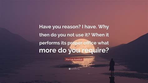 Marcus Aurelius Quote Have You Reason I Have Why Then Do You Not