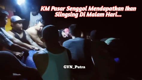 KM Pasar Senggol Mendapatkan Ikan Slingsing Di Malam Hari 13