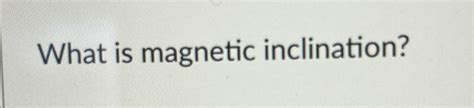 Solved What is magnetic inclination? | Chegg.com