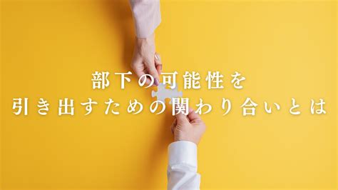 部下の可能性を引き出すための関わり合いとは ひとのこと