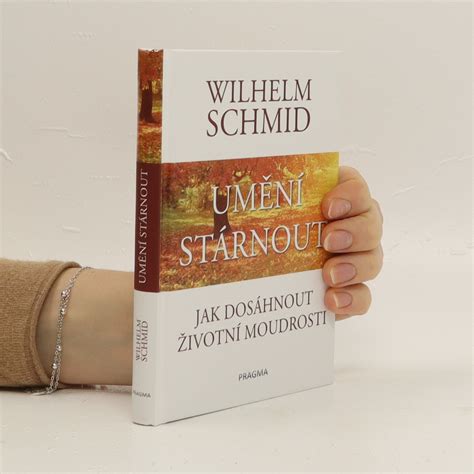 Umění stárnout jak dosáhnout životní moudrosti Schmidt Wilhelm