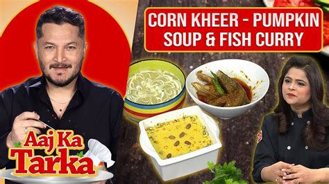 Corn Kheer Pumpkin Soup And Fish Curry Recipe By Chef Sana Sani Aaj