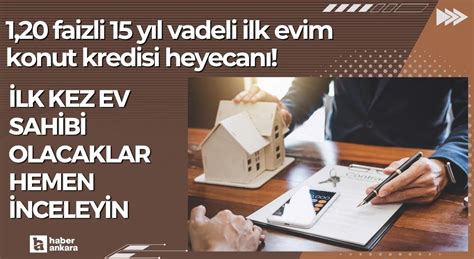 1 20 faizli 15 yıl vadeli ilk evim konut kredisi heyecanı İlk kez ev